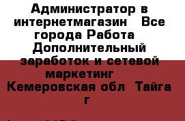 Администратор в интернетмагазин - Все города Работа » Дополнительный заработок и сетевой маркетинг   . Кемеровская обл.,Тайга г.
